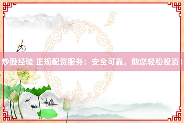 炒股经验 正规配资服务：安全可靠，助您轻松投资！