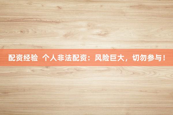 配资经验 个人非法配资:风险巨大,切勿参与!