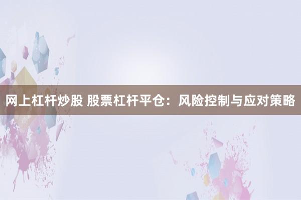 网上杠杆炒股 股票杠杆平仓：风险控制与应对策略