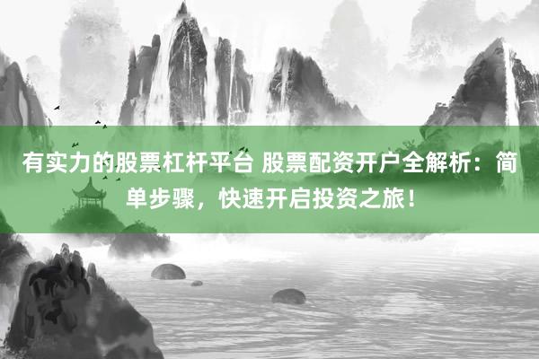 有实力的股票杠杆平台 股票配资开户全解析：简单步骤，快速开启投资之旅！