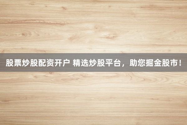 股票炒股配资开户 精选炒股平台,助您掘金股市!