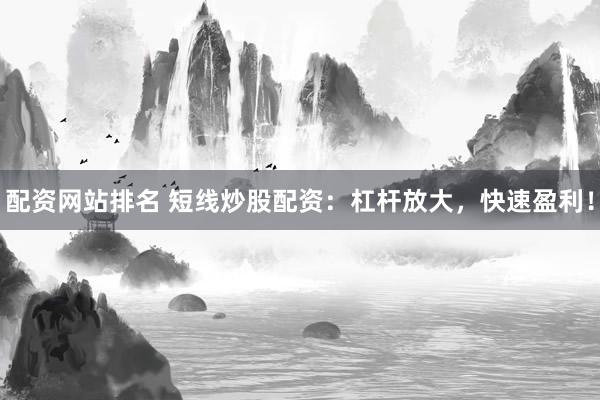 配资网站排名 短线炒股配资：杠杆放大，快速盈利！