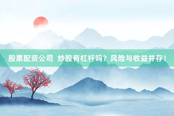 股票配资公司  炒股有杠杆吗？风险与收益并存！