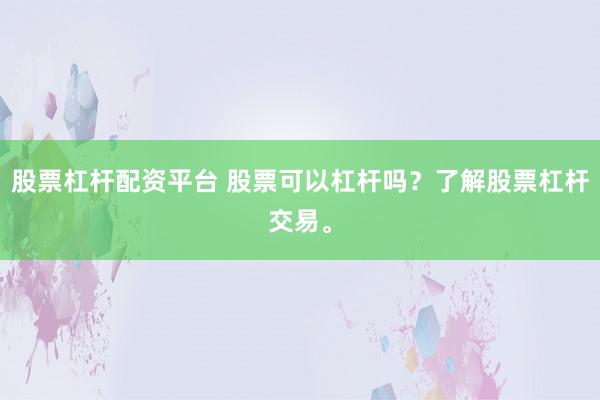 股票杠杆配资平台 股票可以杠杆吗？了解股票杠杆交易。