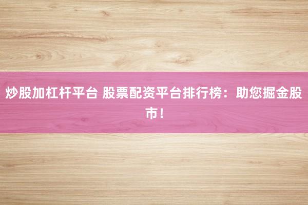 炒股加杠杆平台 股票配资平台排行榜：助您掘金股市！