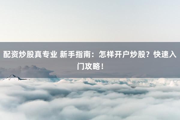 配资炒股真专业 新手指南:怎样开户炒股?快速入门攻略!