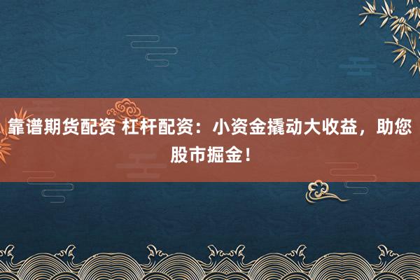 靠谱期货配资 杠杆配资：小资金撬动大收益，助您股市掘金！