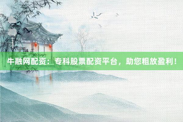 牛融网配资:专科股票配资平台,助您粗放盈利!
