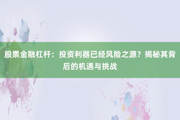 股票金融杠杆:投资利器已经风险之源?揭秘其背后的机遇与挑战