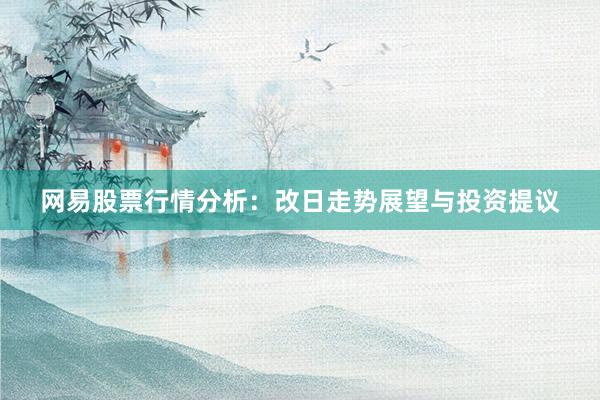 网易股票行情分析：改日走势展望与投资提议