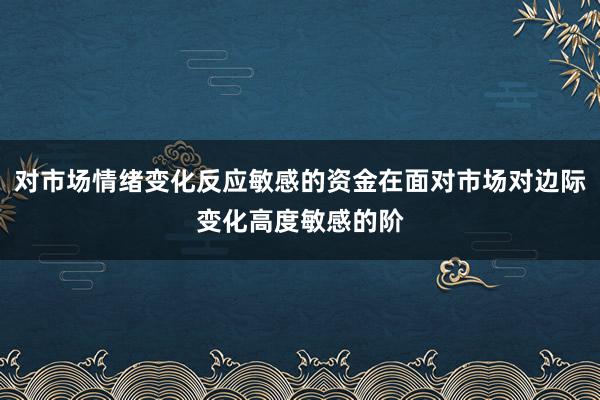 对市场情绪变化反应敏感的资金在面对市场对边际变化高度敏感的阶