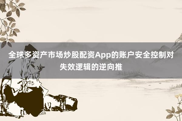 全球多资产市场炒股配资App的账户安全控制对失效逻辑的逆向推