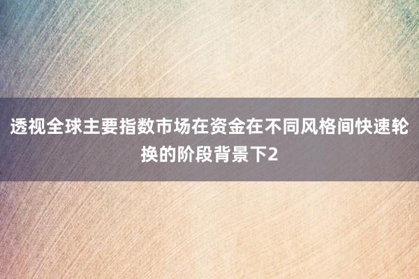 透视全球主要指数市场在资金在不同风格间快速轮换的阶段背景下2