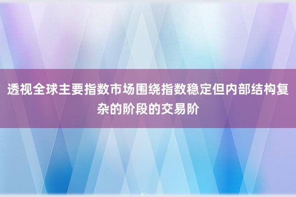 透视全球主要指数市场围绕指数稳定但内部结构复杂的阶段的交易阶