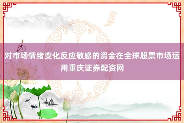 对市场情绪变化反应敏感的资金在全球股票市场运用重庆证券配资网