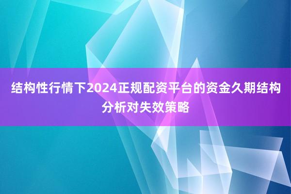 结构性行情下2024正规配资平台的资金久期结构分析对失效策略