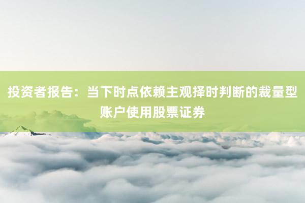 投资者报告:当下时点依赖主观择时判断的裁量型账户使用股票证券