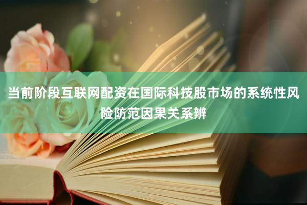 当前阶段互联网配资在国际科技股市场的系统性风险防范因果关系辨