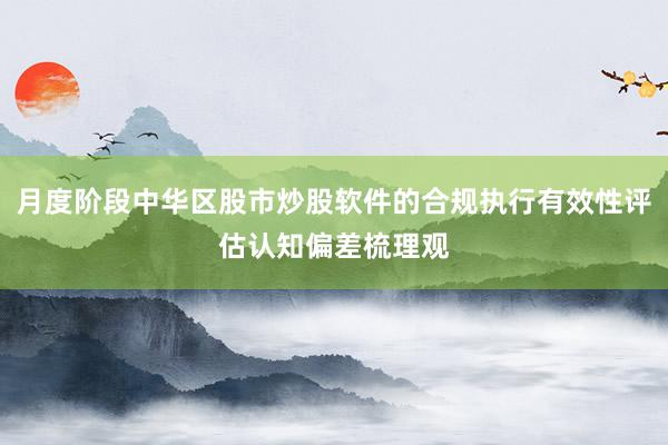 月度阶段中华区股市炒股软件的合规执行有效性评估认知偏差梳理观
