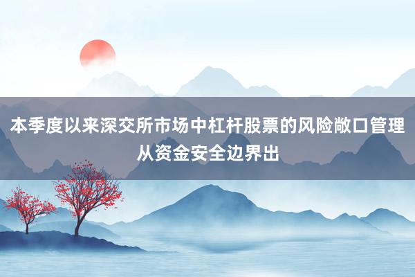 本季度以来深交所市场中杠杆股票的风险敞口管理从资金安全边界出