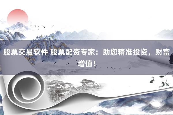 股票交易软件 股票配资专家：助您精准投资，财富增值！