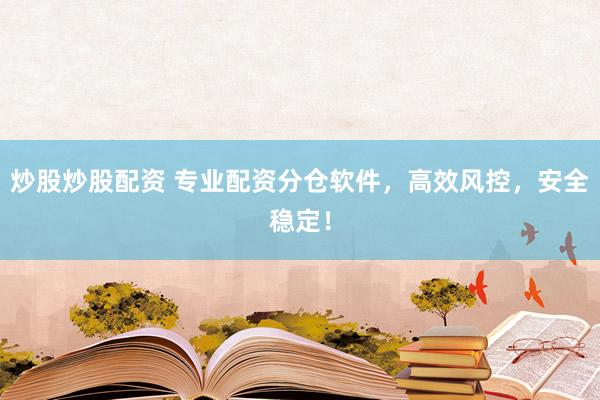炒股炒股配资 专业配资分仓软件，高效风控，安全稳定！