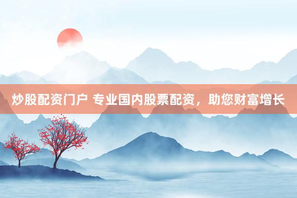 炒股配资门户 专业国内股票配资，助您财富增长