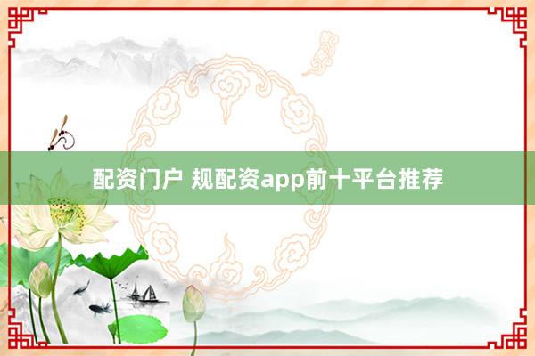 配资门户 规配资app前十平台推荐
