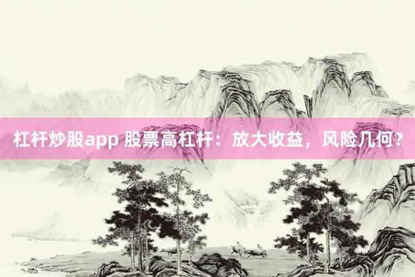 杠杆炒股app 股票高杠杆:放大收益,风险几何?