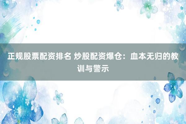 正规股票配资排名 炒股配资爆仓:血本无归的教训与警示