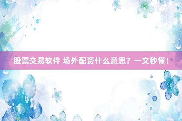 股票交易软件 场外配资什么意思?一文秒懂!