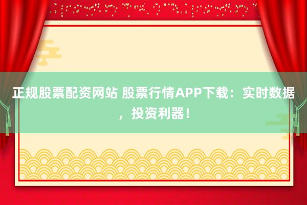 正规股票配资网站 股票行情APP下载:实时数据,投资利器!