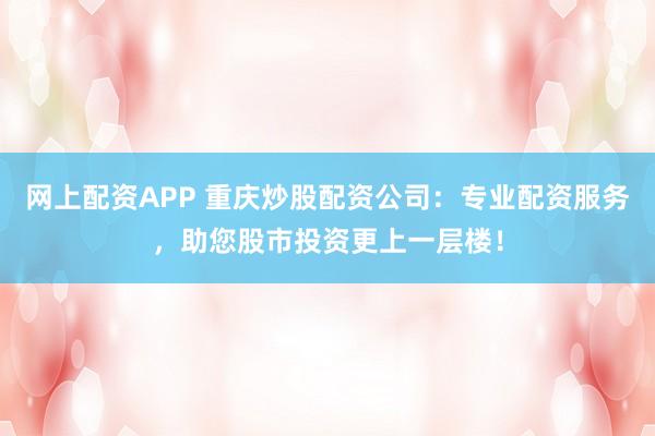 网上配资APP 重庆炒股配资公司:专业配资服务,助您股市投资更上一层楼!