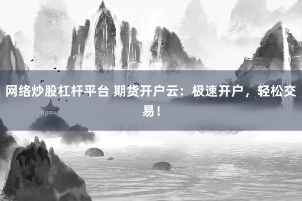 网络炒股杠杆平台 期货开户云：极速开户，轻松交易！