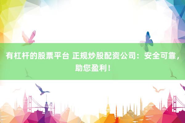 有杠杆的股票平台 正规炒股配资公司：安全可靠，助您盈利！