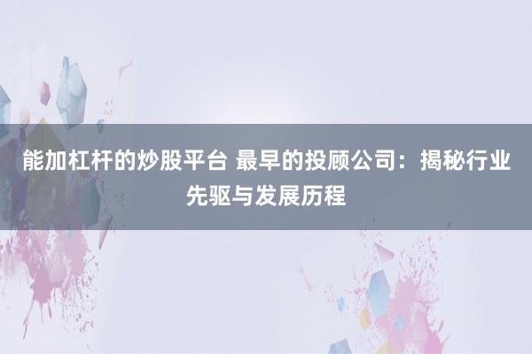 能加杠杆的炒股平台 最早的投顾公司：揭秘行业先驱与发展历程