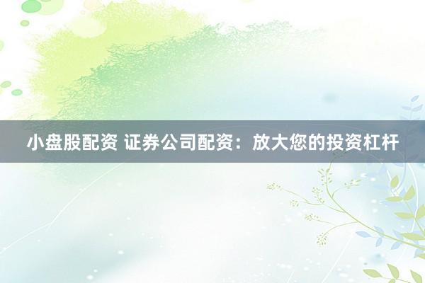 小盘股配资 证券公司配资：放大您的投资杠杆