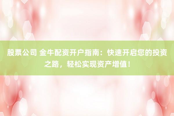 股票公司 金牛配资开户指南:快速开启您的投资之路,轻松实现资产增值!