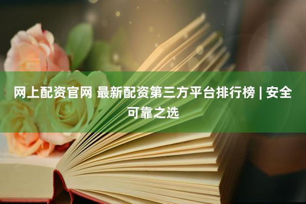 网上配资官网 最新配资第三方平台排行榜 | 安全可靠之选
