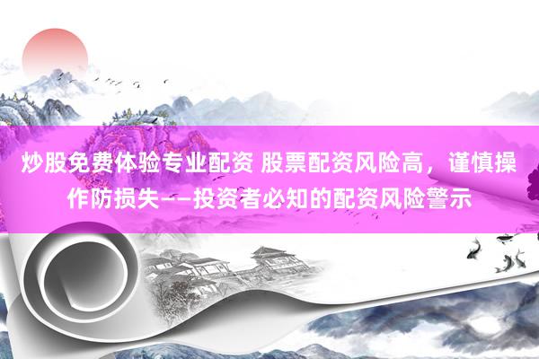 炒股免费体验专业配资 股票配资风险高，谨慎操作防损失——投资者必知的配资风险警示
