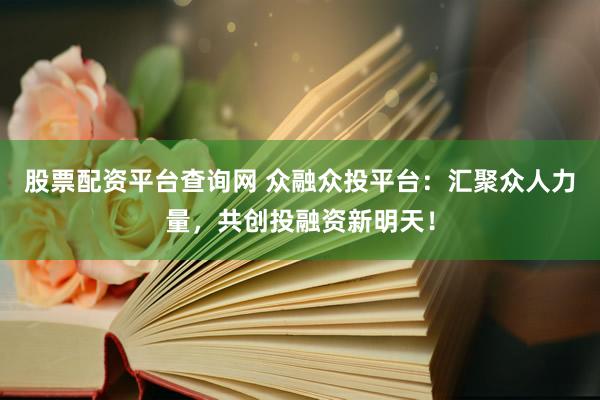 股票配资平台查询网 众融众投平台：汇聚众人力量，共创投融资新明天！
