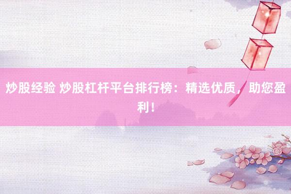 炒股经验 炒股杠杆平台排行榜：精选优质，助您盈利！