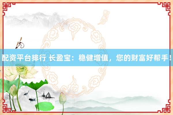 配资平台排行 长盈宝：稳健增值，您的财富好帮手！