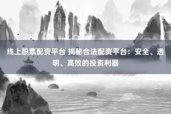 线上股票配资平台 揭秘合法配资平台：安全、透明、高效的投资利器
