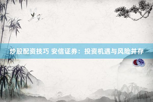 炒股配资技巧 安信证券：投资机遇与风险并存